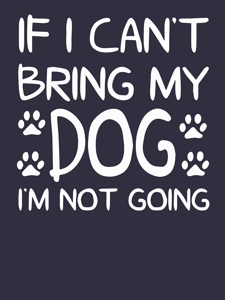 "If I Can't Bring My Dog I'm Not Going" Tshirt by beatdesigns Redbubble