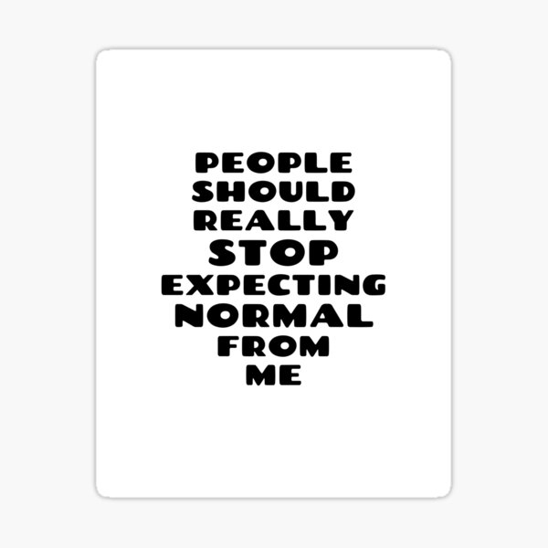 People should seriously stop expecting normal from me Sticker
