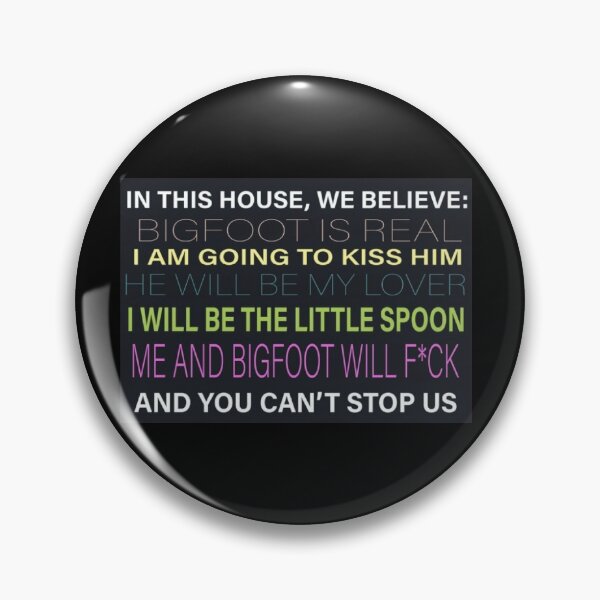 Item preview, [HI-RES] IN THIS HOUSE, WE BELIEVE: BIGFOOT IS REAL I AM GOING TO KISS HIM HE WILL BE MY LOVER I WILL BE THE LITTLE SPOON ME AND BIGFOOT WILL F*CK AND YOU CAN'T STOP US POSTER designed and sold by Cowboy Mike.