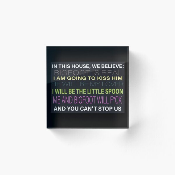 Item preview, [HI-RES] IN THIS HOUSE, WE BELIEVE: BIGFOOT IS REAL I AM GOING TO KISS HIM HE WILL BE MY LOVER I WILL BE THE LITTLE SPOON ME AND BIGFOOT WILL F*CK AND YOU CAN'T STOP US POSTER designed and sold by Cowboy Mike.