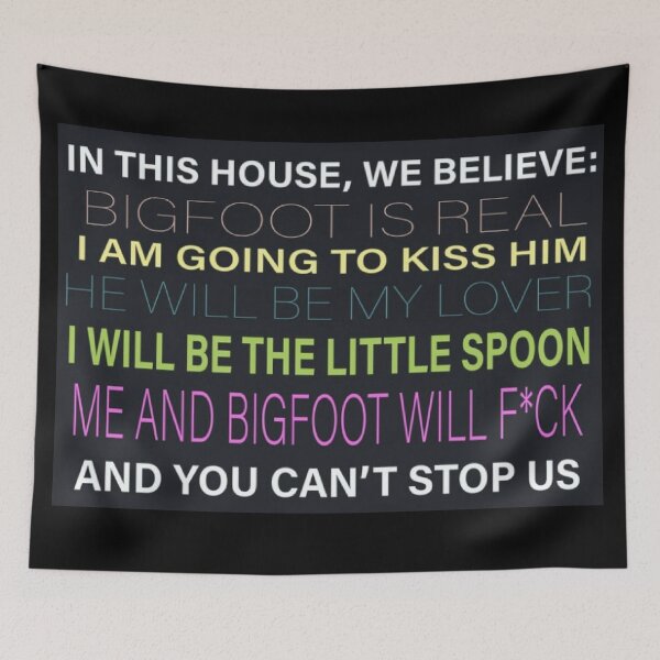 Item preview, [HI-RES] IN THIS HOUSE, WE BELIEVE: BIGFOOT IS REAL I AM GOING TO KISS HIM HE WILL BE MY LOVER I WILL BE THE LITTLE SPOON ME AND BIGFOOT WILL F*CK AND YOU CAN'T STOP US POSTER designed and sold by Cowboy Mike.