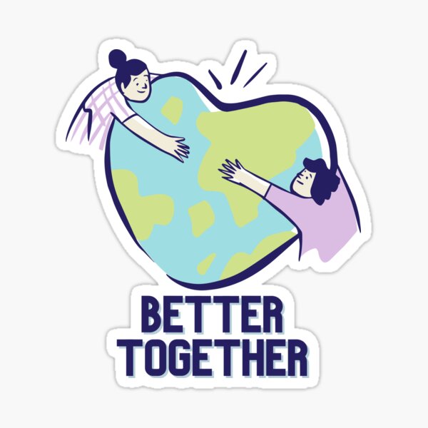 BETTER TOGETHER | only one earth one planet one world and it needs a great big hug Sticker