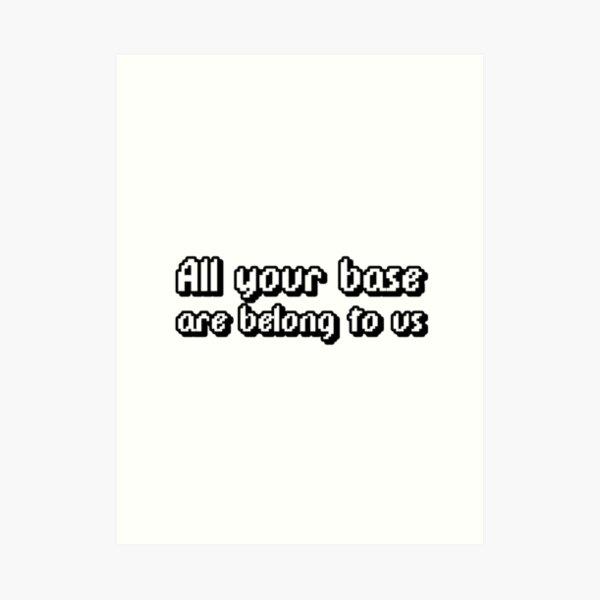 All Your Base Are Belong To Us Art Prints | Redbubble