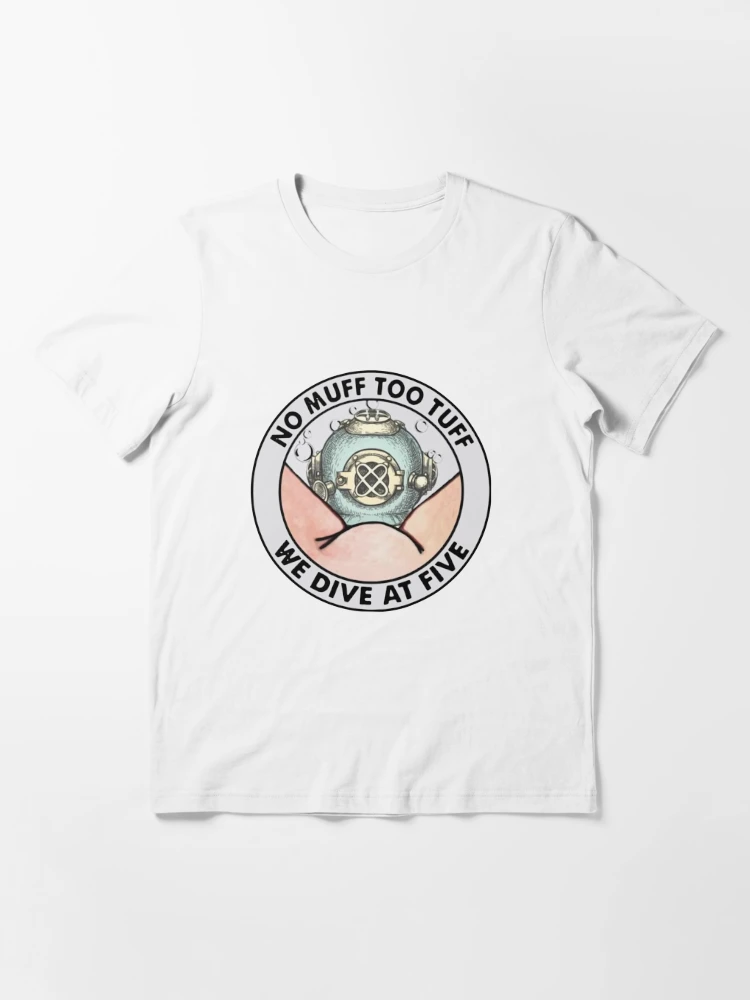 NO MUFF TOO TUFF WE DIVE AT FIVE Essential T-Shirt for Sale by