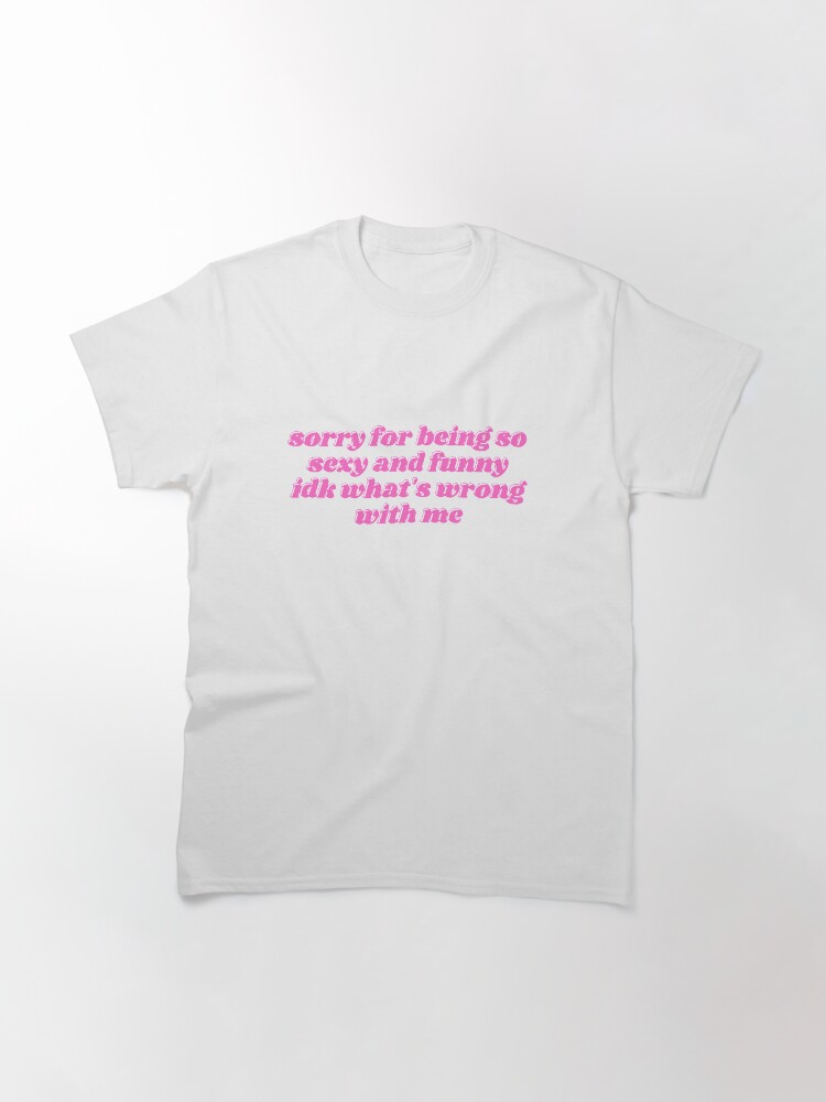 Thumbnail 3 of 7, Classic T-Shirt, sorry for being so sexy and funny designed and sold by daphhne.