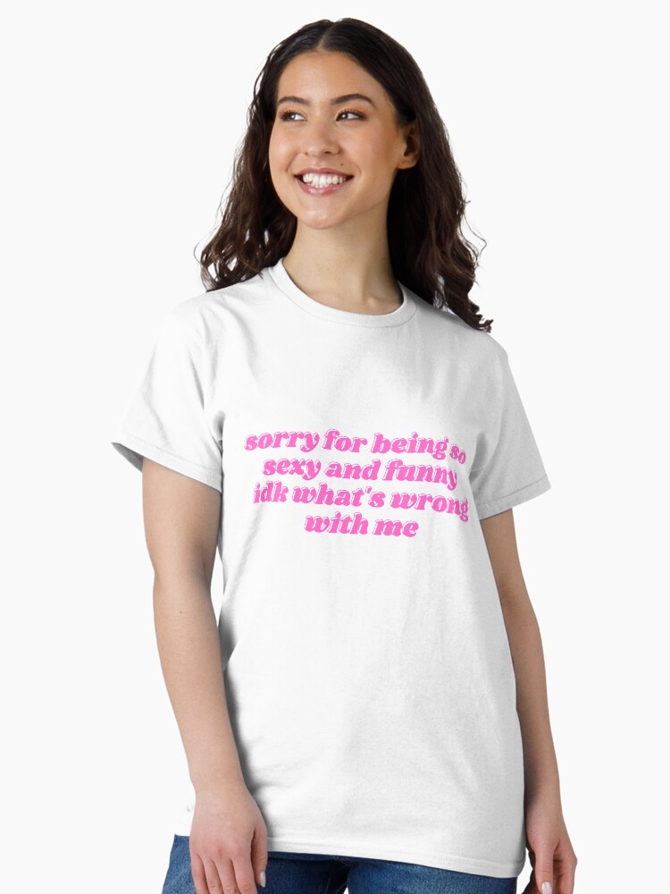 Thumbnail 1 of 7, Classic T-Shirt, sorry for being so sexy and funny designed and sold by daphhne.
