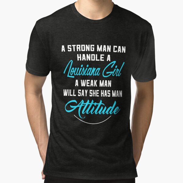 A Strong Man Can Handle A Louisiana Girl A Weak Man Will Say She Has Man  Attitude T-Shirts, Hoodies