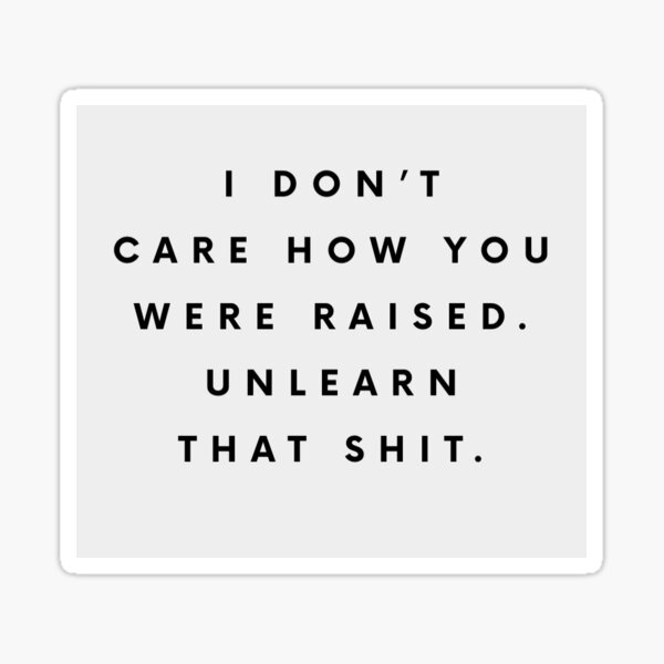 Item preview, I Don't Care How You Were Raised. Unlearn that shit. designed and sold by Jennifer Branson.