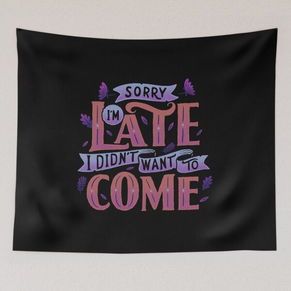 Item preview, Sorry I'm late. I didn't want to come. designed and sold by Tobe Fonseca®.