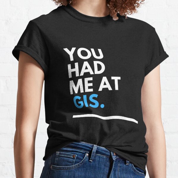 You had me at GIS  Classic T-Shirt