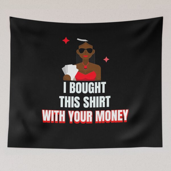 Item preview, I Bought This Shirt With Your Money designed and sold by jtechlimitless.