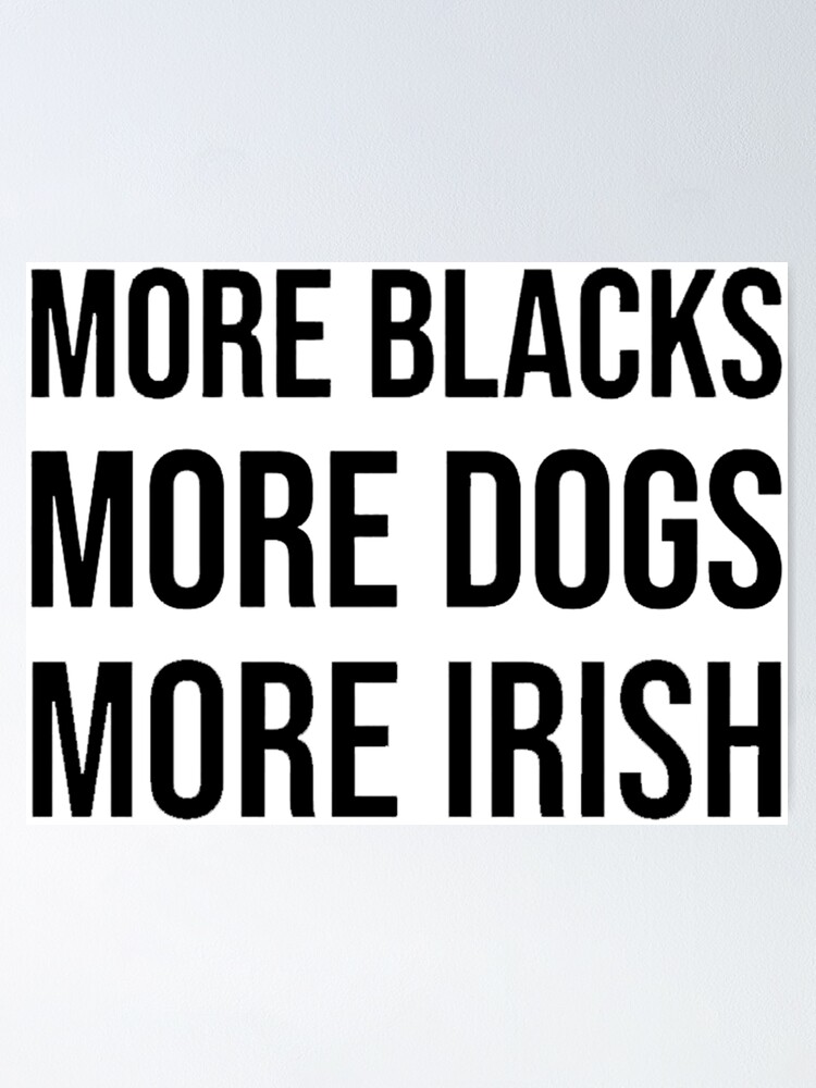 more blacks more irish more dogs