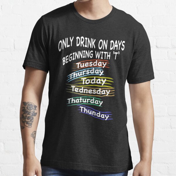 "Only Drink on Days beginning with T Funny Party Sayings TShirt" Tshirt for Sale by