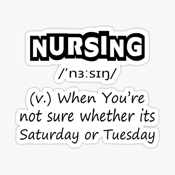 Nursing (v.) : When You're Not Sure Whether Its Saturday Or Tuesday Sticker