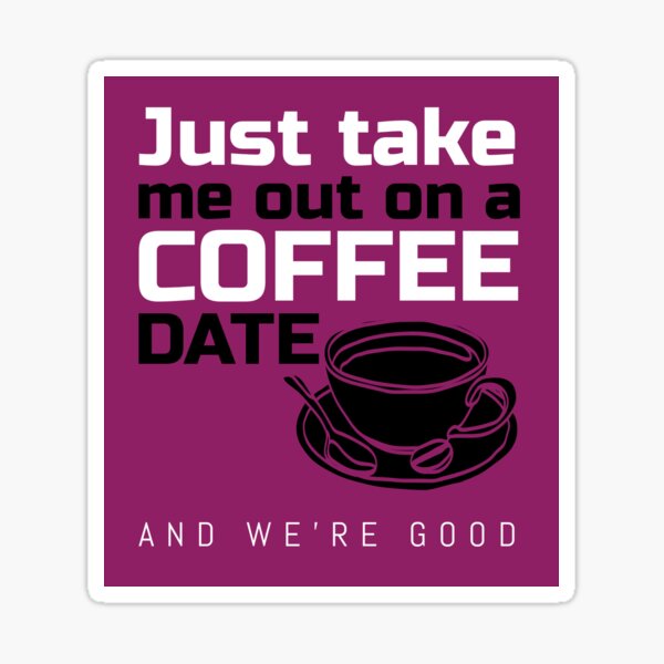 just-take-me-out-on-a-coffee-date-statement-shirt-sticker-by