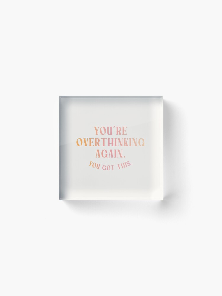 Alternate view of You're Overthinking Again. You Got This. Acrylic Block