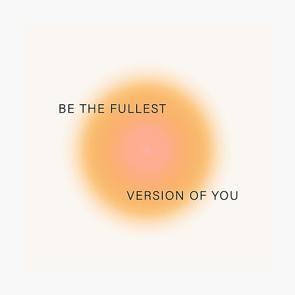 Be The Fullest Version Of You Photographic Print