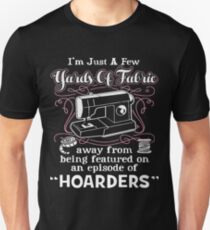 I’m Just A Few Yards Of Fabric Away From Being Featured On An Episode Of Hoarders Unisex T-Shirt