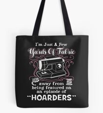 I’m Just A Few Yards Of Fabric Away From Being Featured On An Episode Of Hoarders Tote Bag
