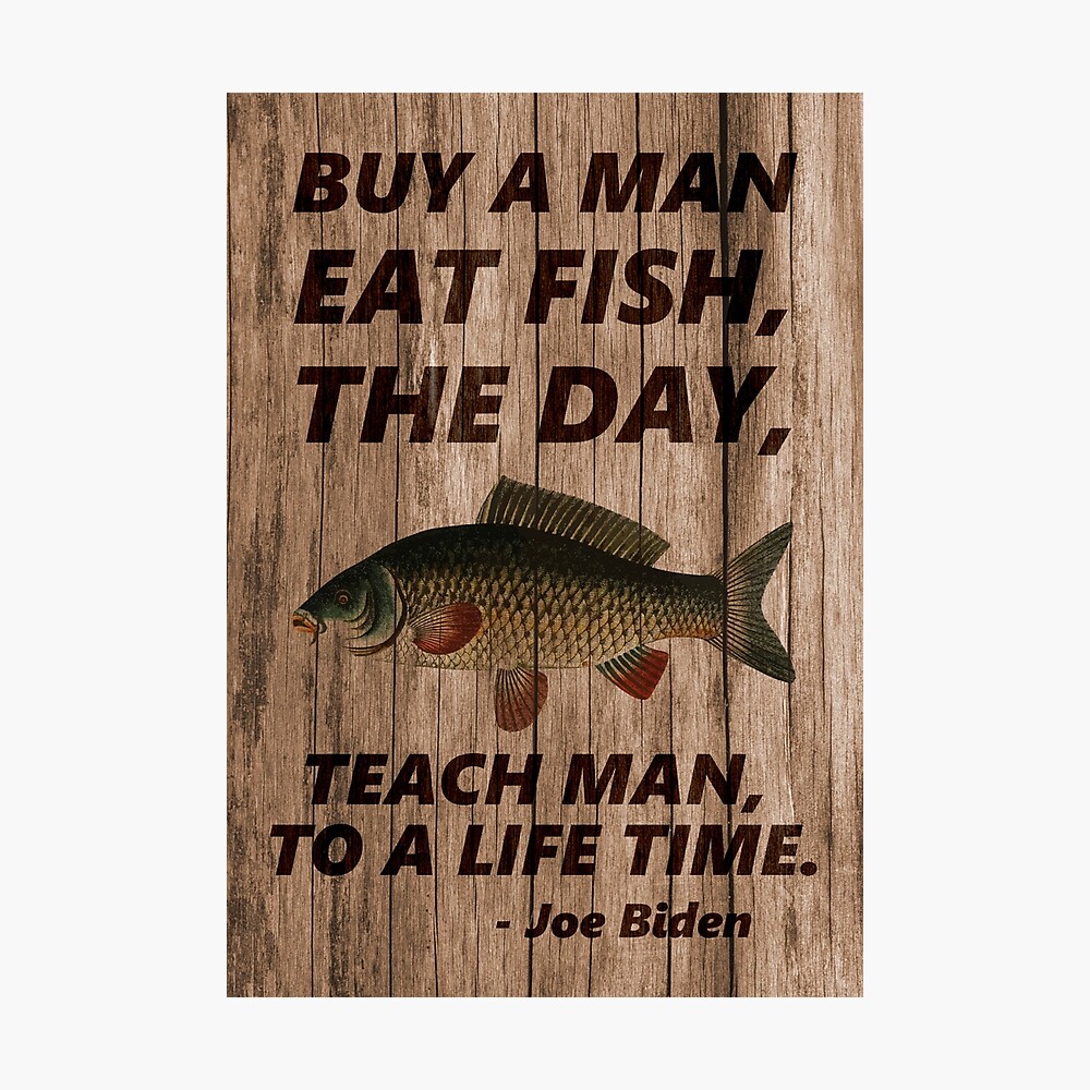 Buy a Man Eat Fish, the Day, Teach Man to a Life Time - Joe Biden quote  meme Poster for Sale by Whatwill-eye-do