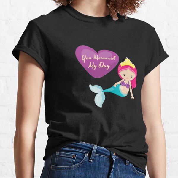 You Mermaid My Day Classic T-Shirt