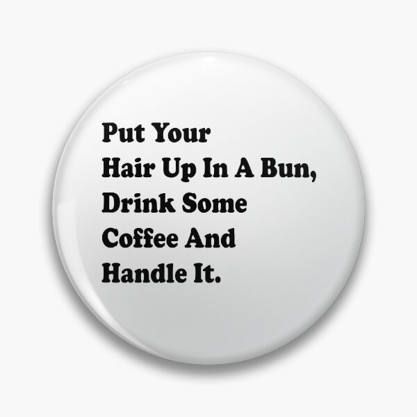 Item preview, Put Your Hair Up In A Bun, Drink Some Coffee And Handle It. designed and sold by neodiseno.