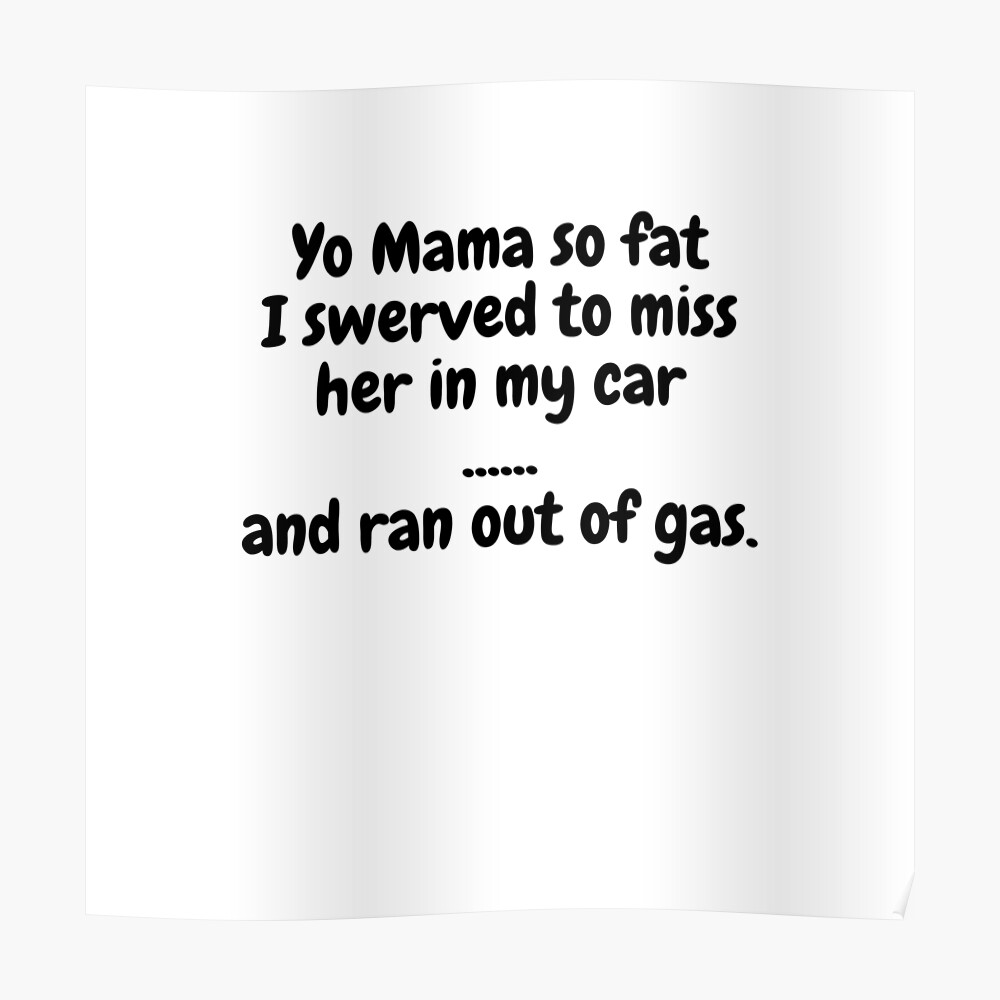Yo Mama So Fat, I Swerved To Miss Her In My Car, And Ran Out Of Gas.