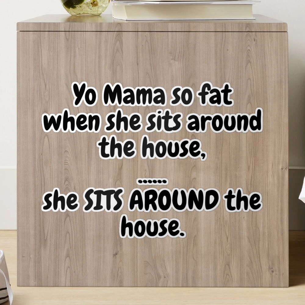 Yo Mama So Fat, When She Sits Around The House, She Sits Around The House.  Sticker for Sale by MeMerchNDice | Redbubble