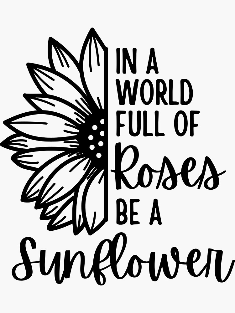“In the World Full of Roses Be A Sunflower” Sticker for Sale by