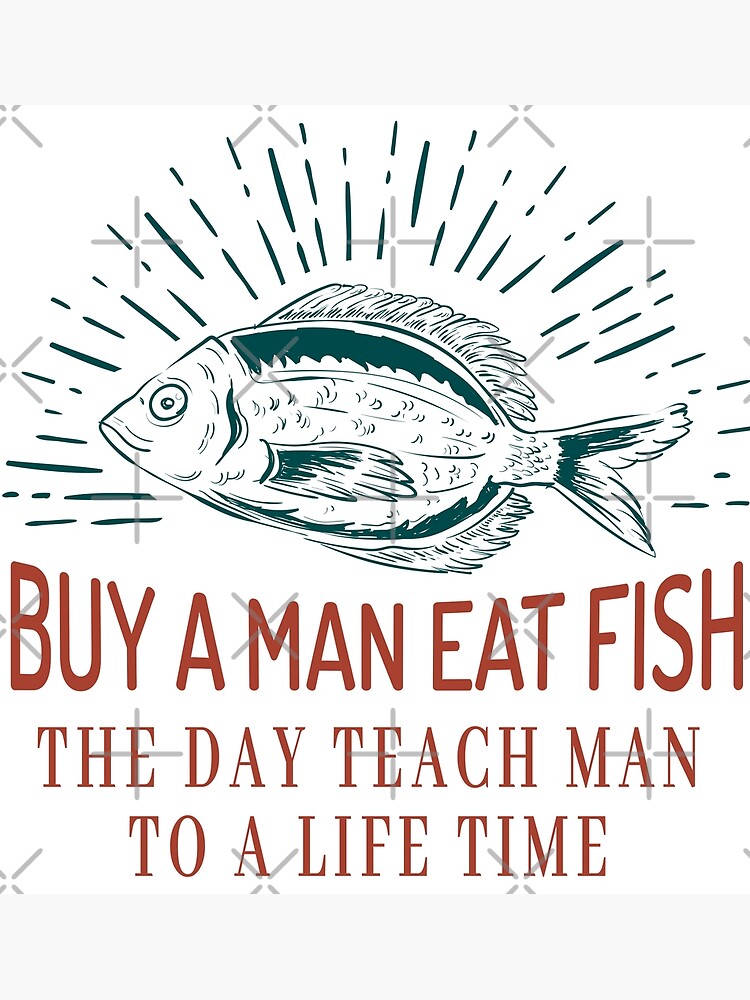 Buy A Man Eat Fish He Day Teach Fish Man To A Lifetime Funny Quote Poster  by Med Art