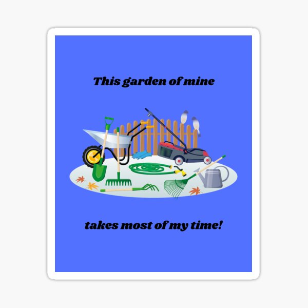 Gardening Design - This Garden of Mine Takes Most of My Time! Sticker