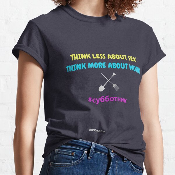 # субботник THINK LESS ABOUT SEX - THINK MORE ABOUT WORK Classic T-Shirt