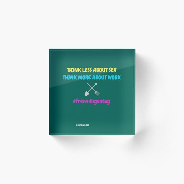 #freiwilligentag THINK LESS ABOUT SEX - THINK MORE ABOUT WORK Acrylic Block