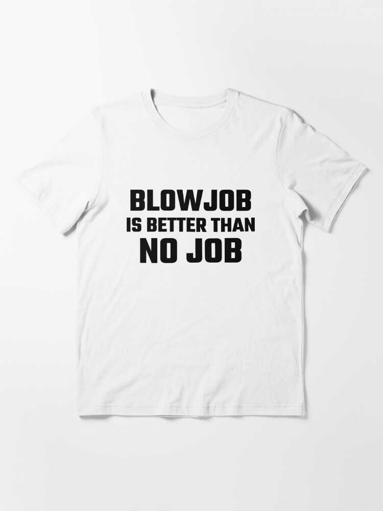 Blowjob is better than no job funny joke quote shirt sex orgasm lovers gift idea/
