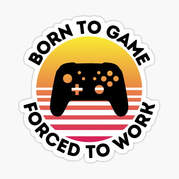 Born to Game Forced to Work Sticker for Sale by KWalkDesign