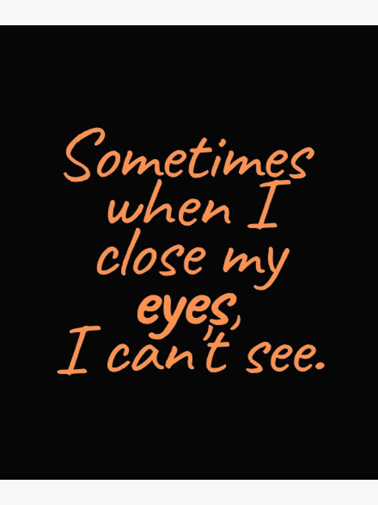 sometimes-when-i-close-my-eyes-i-can-t-see-poster-for-sale-by