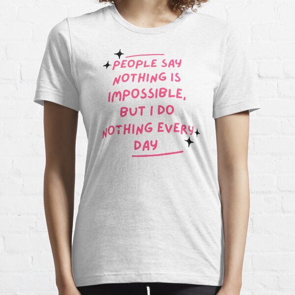   People say nothing is impossible, but I do nothing every day  Essential T-Shirt
