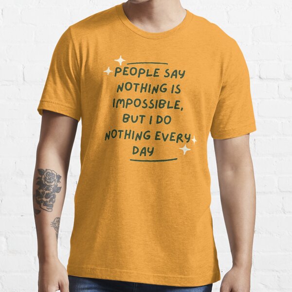  People say nothing is impossible, but I do nothing every day  Essential T-Shirt