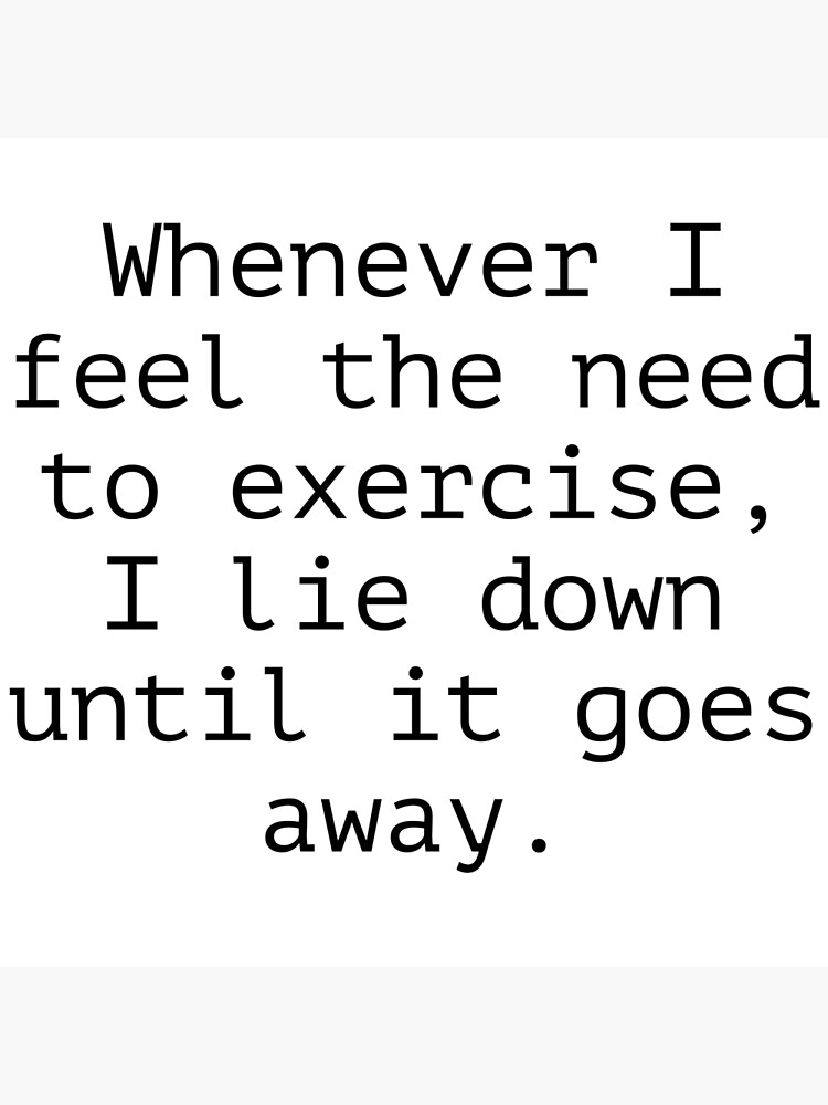 whenever-i-feel-the-need-to-exercise-i-lie-down-until-it-goes-away