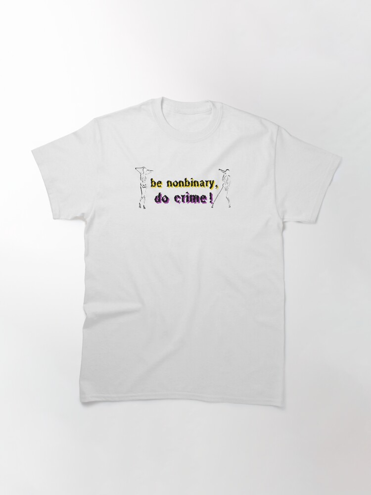 Alternate view of be nonbinary, do crime! Classic T-Shirt
