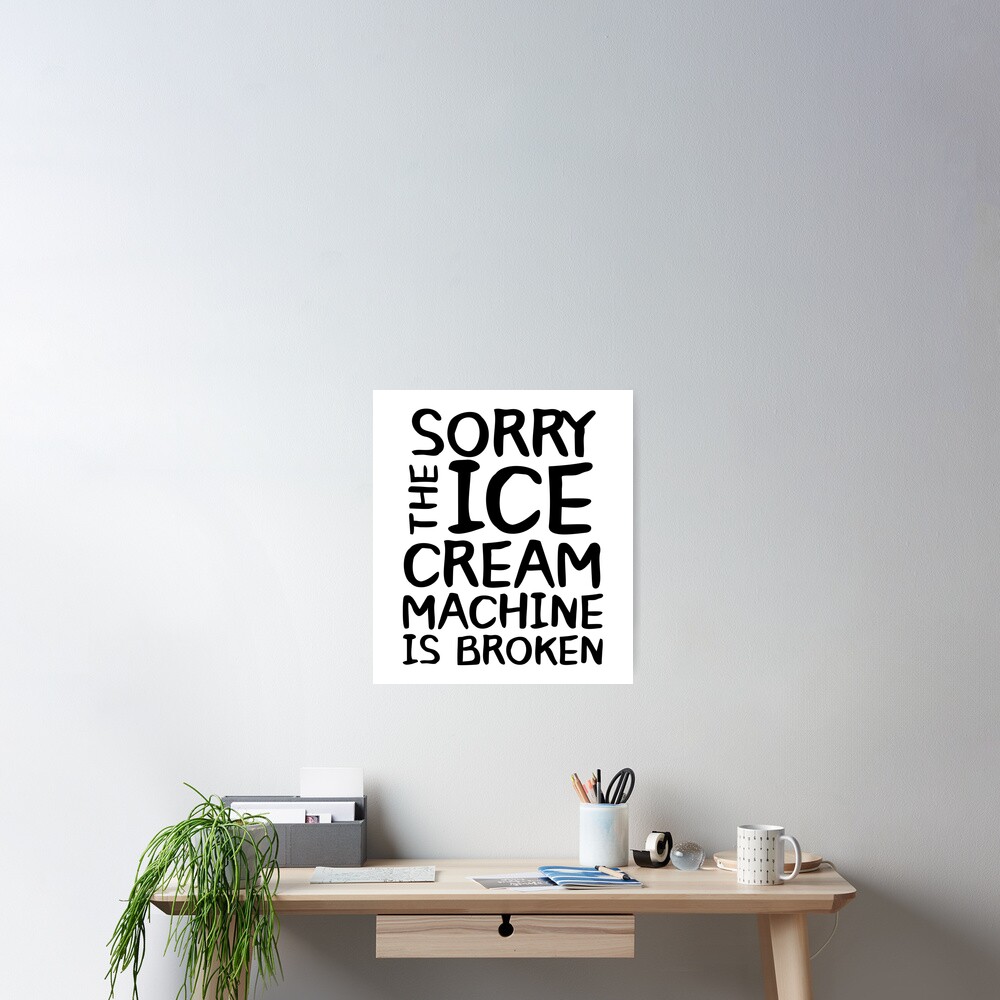 "Sorry The Ice Cream Machine Is Broken" Poster for Sale by Urban