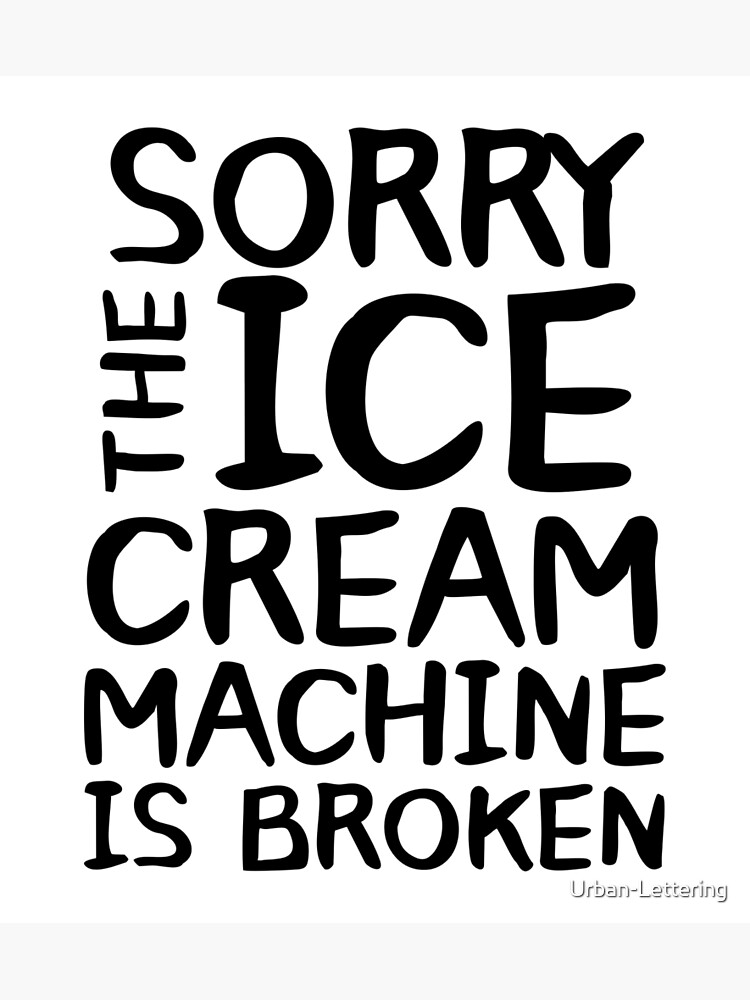 "Sorry The Ice Cream Machine Is Broken" Poster for Sale by Urban