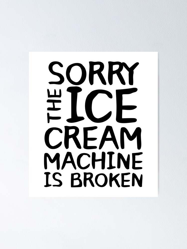"Sorry The Ice Cream Machine Is Broken" Poster for Sale by Urban