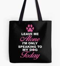 Leave Me Alone, I'm Only Speaking To My Dog Today. Tote Bag
