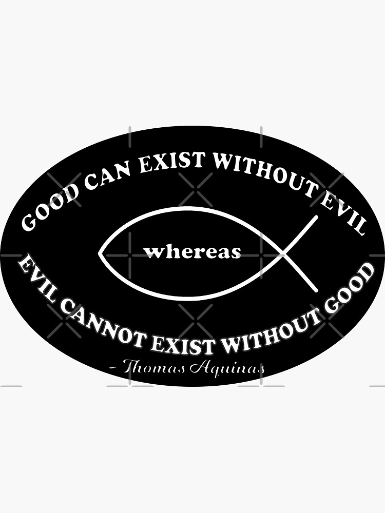  good can exist without evil whereas evil cannot exist without good