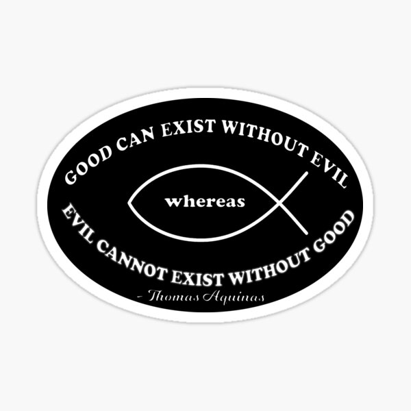 Good Can Exist Without Evil Whereas Evil Cannot Exist Without Good - Saint Thomas Aquinas Quote Sticker