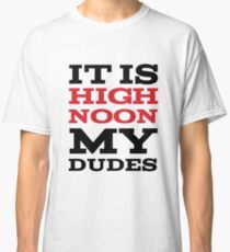 It Is High Noon My Dudes Classic T-Shirt