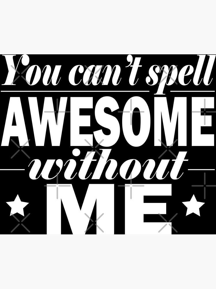 you-can-t-spell-awesome-without-me-poster-by-jockarts-redbubble