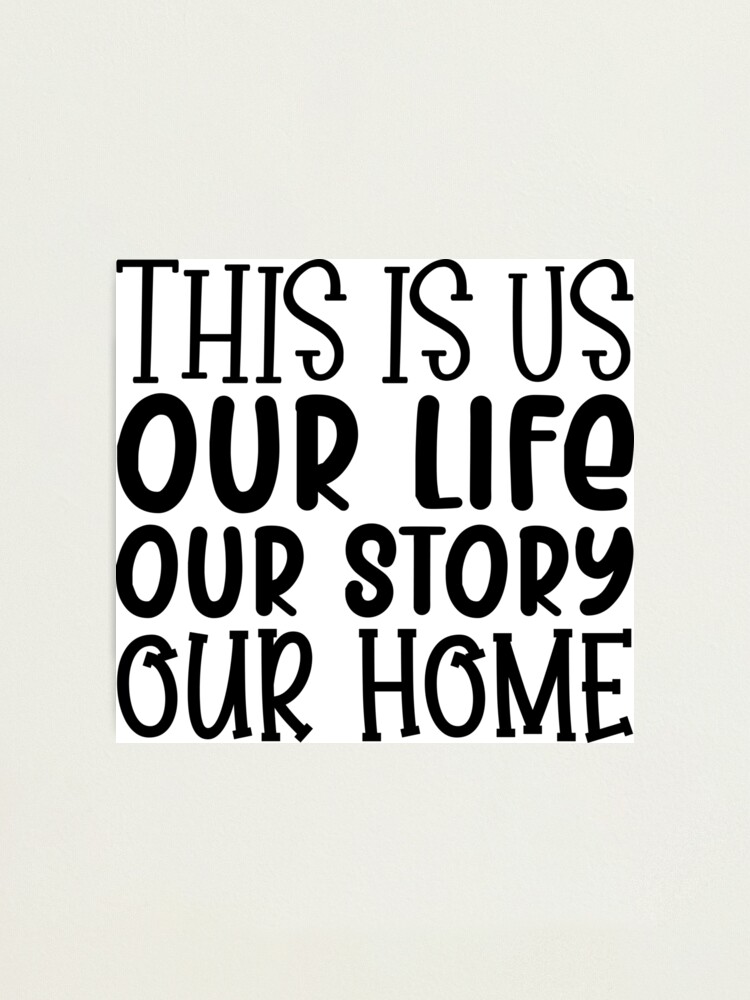 This is us our life our story our home Home Quote home sayings Family  Quote Family Funny Family Photographic Print