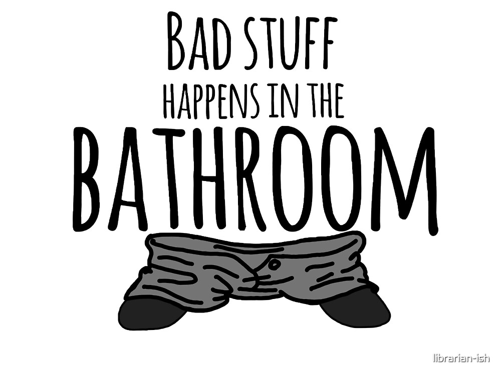 bad stuff happens in the bathroom"librarian-ish | redbubble
